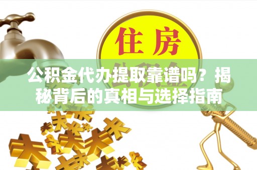 姚安公积金代办提取靠谱吗？揭秘背后的真相与选择指南