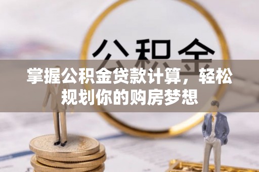 姚安掌握公积金贷款计算，轻松规划你的购房梦想