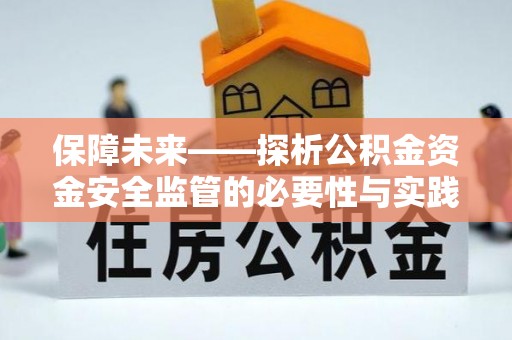 姚安保障未来——探析公积金资金安全监管的必要性与实践路径