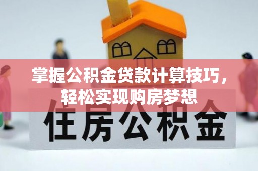 姚安掌握公积金贷款计算技巧，轻松实现购房梦想