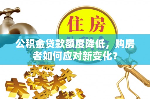 姚安公积金贷款额度降低，购房者如何应对新变化？