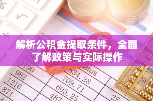 姚安解析公积金提取条件，全面了解政策与实际操作