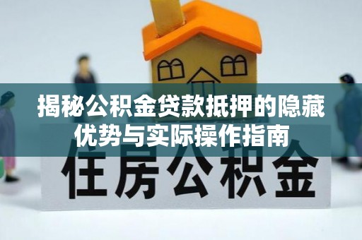 姚安揭秘公积金贷款抵押的隐藏优势与实际操作指南