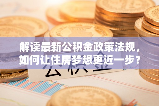 姚安解读最新公积金政策法规，如何让住房梦想更近一步？