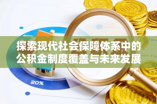 姚安探索现代社会保障体系中的公积金制度覆盖与未来发展