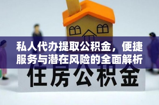 姚安私人代办提取公积金，便捷服务与潜在风险的全面解析