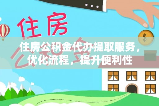 姚安住房公积金代办提取服务，优化流程，提升便利性