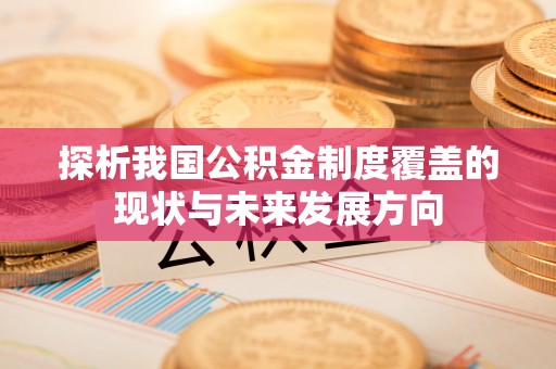 姚安探析我国公积金制度覆盖的现状与未来发展方向