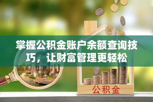 姚安掌握公积金账户余额查询技巧，让财富管理更轻松