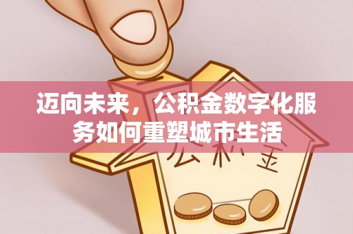 姚安迈向未来，公积金数字化服务如何重塑城市生活