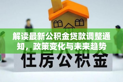 姚安解读最新公积金贷款调整通知，政策变化与未来趋势