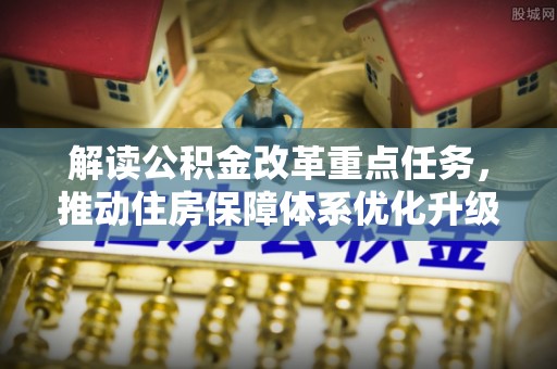 姚安解读公积金改革重点任务，推动住房保障体系优化升级