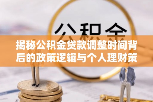 姚安揭秘公积金贷款调整时间背后的政策逻辑与个人理财策略