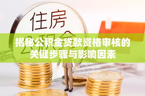 姚安揭秘公积金贷款资格审核的关键步骤与影响因素