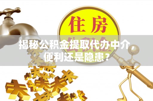 姚安揭秘公积金提取代办中介，便利还是隐患？