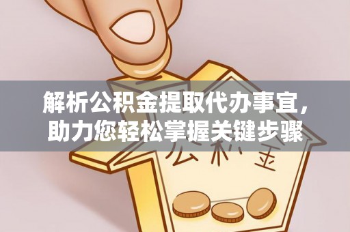 姚安解析公积金提取代办事宜，助力您轻松掌握关键步骤
