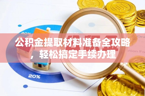 姚安公积金提取材料准备全攻略，轻松搞定手续办理