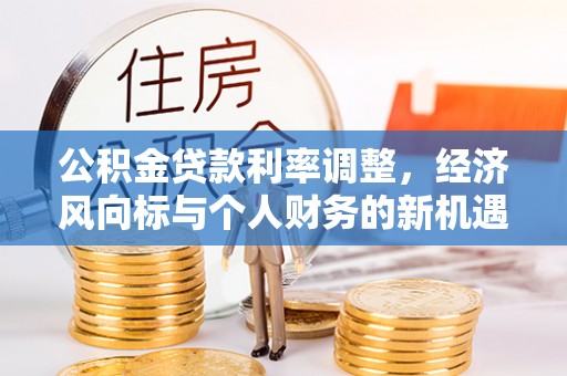 姚安公积金贷款利率调整，经济风向标与个人财务的新机遇