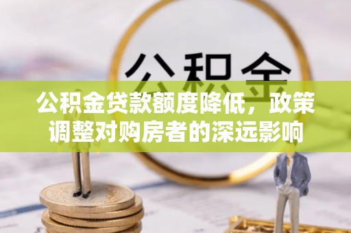 姚安公积金贷款额度降低，政策调整对购房者的深远影响