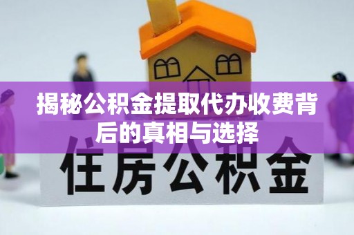 姚安揭秘公积金提取代办收费背后的真相与选择