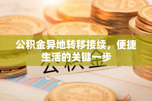 姚安公积金异地转移接续，便捷生活的关键一步