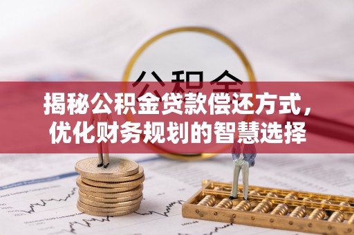姚安揭秘公积金贷款偿还方式，优化财务规划的智慧选择