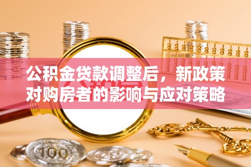姚安公积金贷款调整后，新政策对购房者的影响与应对策略