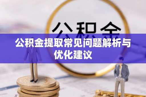 姚安公积金提取常见问题解析与优化建议