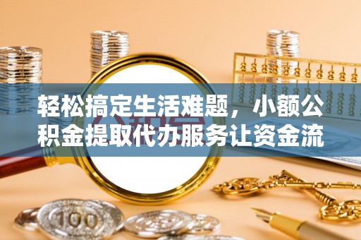 姚安轻松搞定生活难题，小额公积金提取代办服务让资金流转更便捷