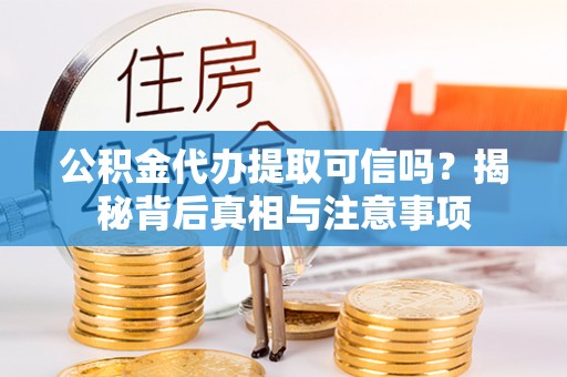 姚安公积金代办提取可信吗？揭秘背后真相与注意事项