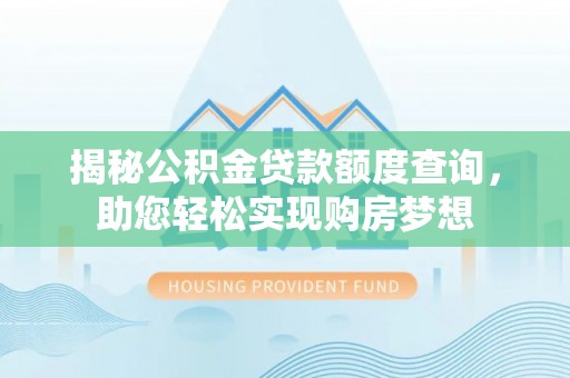 姚安揭秘公积金贷款额度查询，助您轻松实现购房梦想
