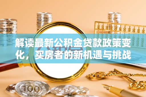 姚安解读最新公积金贷款政策变化，买房者的新机遇与挑战