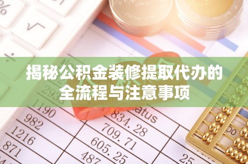 姚安揭秘公积金装修提取代办的全流程与注意事项