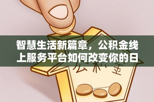姚安智慧生活新篇章，公积金线上服务平台如何改变你的日常