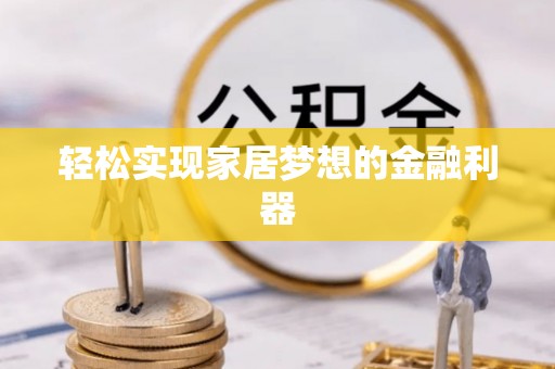 姚安轻松实现家居梦想的金融利器