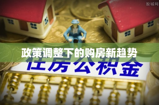 姚安政策调整下的购房新趋势