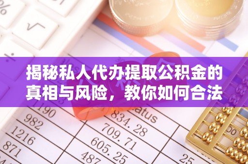 姚安揭秘私人代办提取公积金的真相与风险，教你如何合法高效操作