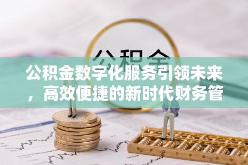 姚安公积金数字化服务引领未来，高效便捷的新时代财务管理