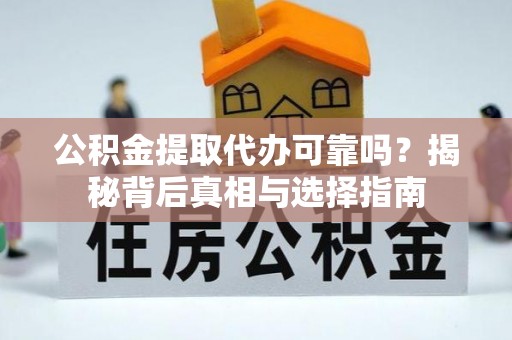 姚安公积金提取代办可靠吗？揭秘背后真相与选择指南