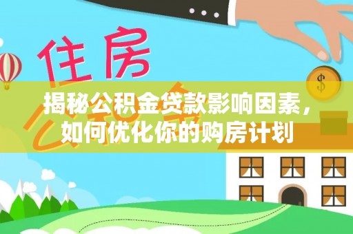 姚安揭秘公积金贷款影响因素，如何优化你的购房计划