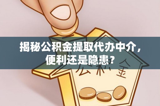 姚安揭秘公积金提取代办中介，便利还是隐患？