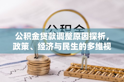 姚安公积金贷款调整原因探析，政策、经济与民生的多维视角