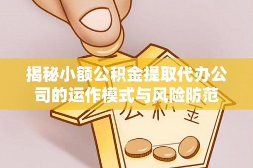 姚安揭秘小额公积金提取代办公司的运作模式与风险防范