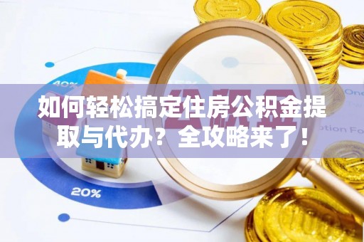 姚安如何轻松搞定住房公积金提取与代办？全攻略来了！