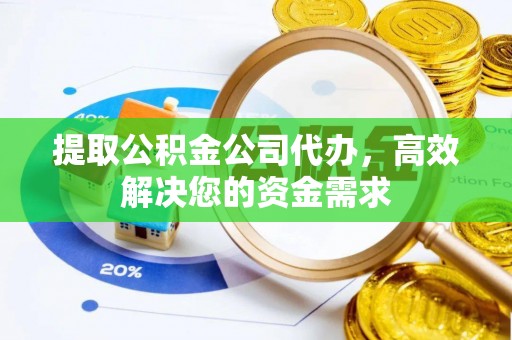 姚安提取公积金公司代办，高效解决您的资金需求