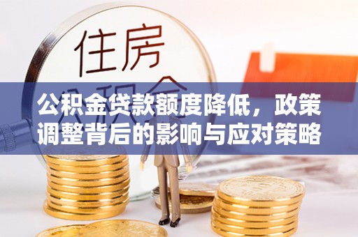 姚安公积金贷款额度降低，政策调整背后的影响与应对策略