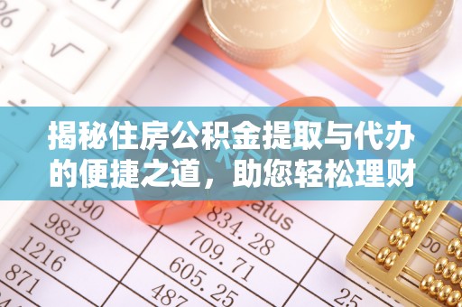 姚安揭秘住房公积金提取与代办的便捷之道，助您轻松理财