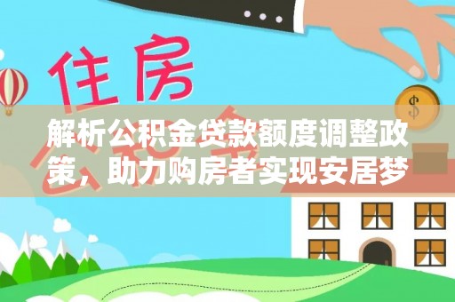 姚安解析公积金贷款额度调整政策，助力购房者实现安居梦想