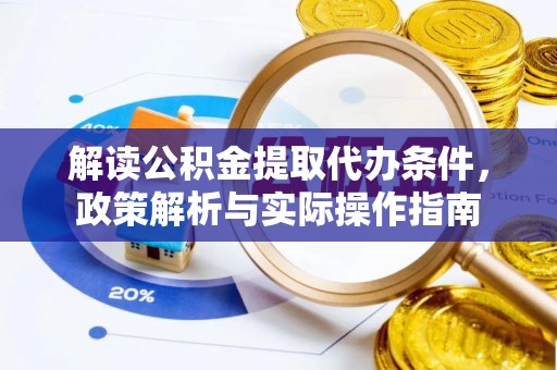 姚安解读公积金提取代办条件，政策解析与实际操作指南