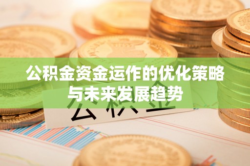 姚安公积金资金运作的优化策略与未来发展趋势